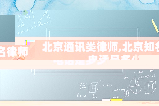 北京通訊類律師,北京知名律師電話是多少
