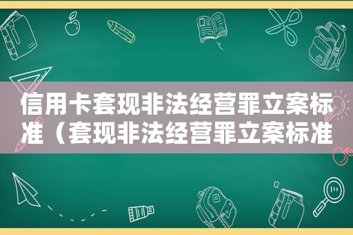 信用卡套現非法經營罪立案標準（套現非法經營罪立案標準）