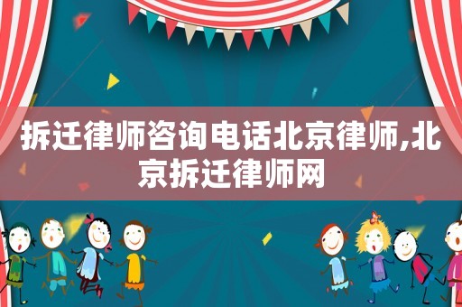 拆遷律師咨詢電話北京律師,北京拆遷律師網