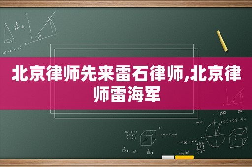 北京律師先來雷石律師,北京律師雷海軍