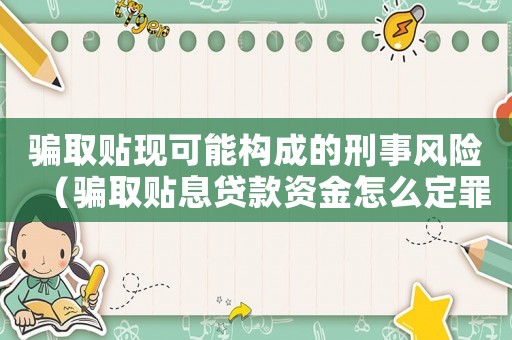 騙取貼現可能構成的刑事風險（騙取貼息貸款資金怎么定罪）