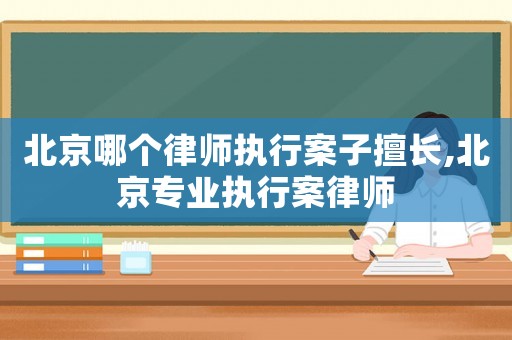 北京哪個律師執(zhí)行案子擅長,北京專業(yè)執(zhí)行案律師