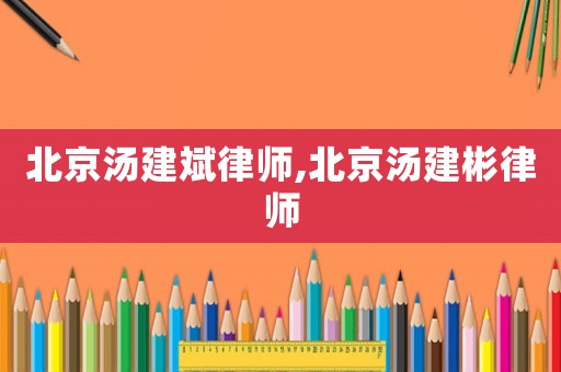 北京湯建斌律師,北京湯建彬律師