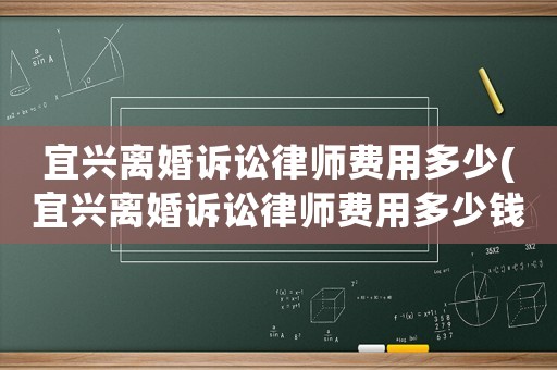宜興離婚訴訟律師費用多少(宜興離婚訴訟律師費用多少錢)