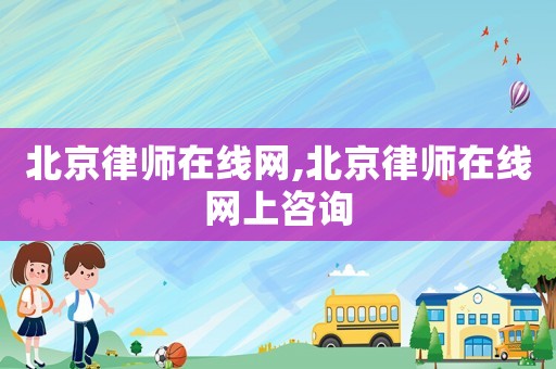 北京律師在線網(wǎng),北京律師在線網(wǎng)上咨詢