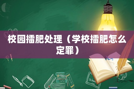 校園擂肥處理（學校擂肥怎么定罪）