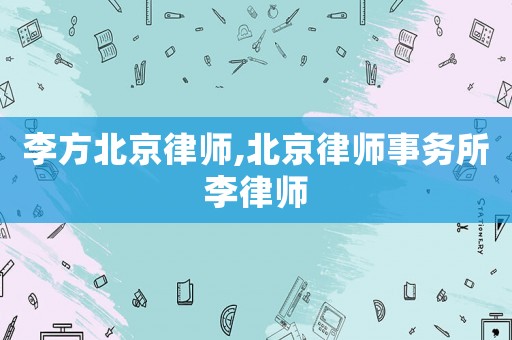 李方北京律師,北京律師事務所李律師