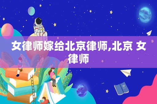 女律師嫁給北京律師,北京 女律師
