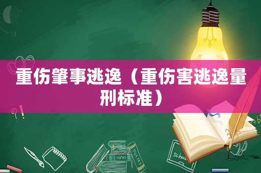 重傷肇事逃逸（重傷害逃逸量刑標準）