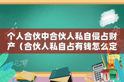 個人合伙中合伙人私自侵占財產(chǎn)（合伙人私自占有錢怎么定罪）