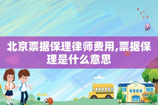 北京票據(jù)保理律師費(fèi)用,票據(jù)保理是什么意思