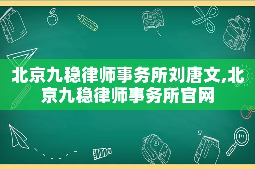 北京九穩(wěn)律師事務(wù)所劉唐文,北京九穩(wěn)律師事務(wù)所官網(wǎng)