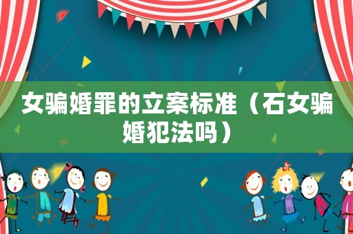 女騙婚罪的立案標準（石女騙婚犯法嗎）