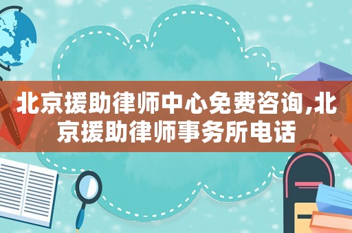 北京援助律師中心免費咨詢,北京援助律師事務所電話