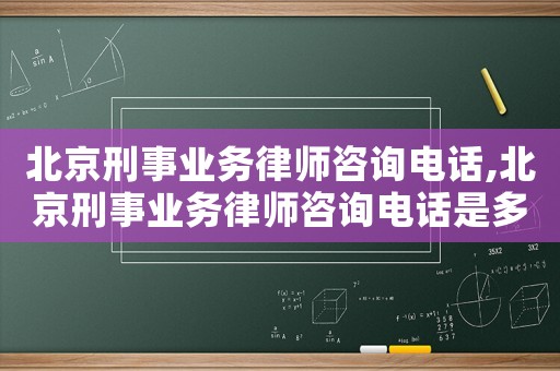 北京刑事業(yè)務(wù)律師咨詢電話,北京刑事業(yè)務(wù)律師咨詢電話是多少