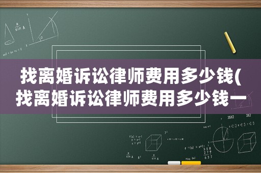 找離婚訴訟律師費(fèi)用多少錢(找離婚訴訟律師費(fèi)用多少錢一次)