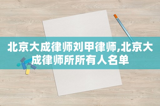 北京大成律師劉甲律師,北京大成律師所所有人名單