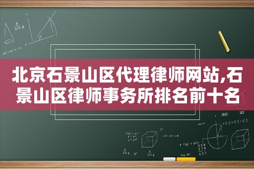 北京石景山區(qū)代理律師網(wǎng)站,石景山區(qū)律師事務(wù)所排名前十名