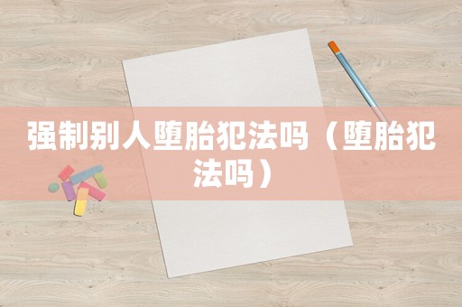 強制別人墮胎犯法嗎（墮胎犯法嗎）