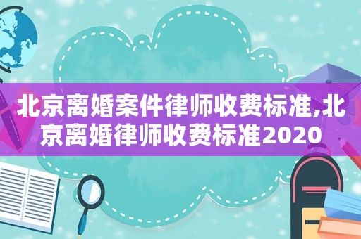 北京離婚案件律師收費(fèi)標(biāo)準(zhǔn),北京離婚律師收費(fèi)標(biāo)準(zhǔn)2020