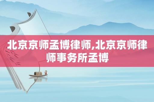 北京京師孟博律師,北京京師律師事務所孟博
