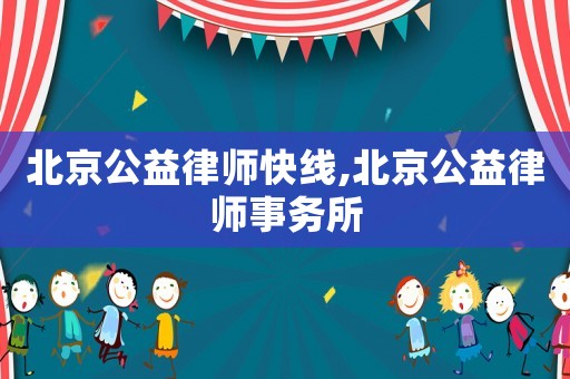 北京公益律師快線,北京公益律師事務所