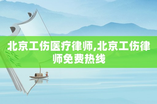 北京工傷醫療律師,北京工傷律師免費熱線