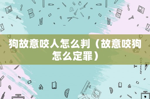 狗故意咬人怎么判（故意咬狗怎么定罪）