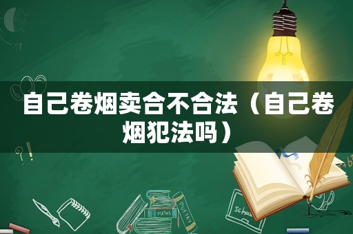 自己卷煙賣合不合法（自己卷煙犯法嗎）
