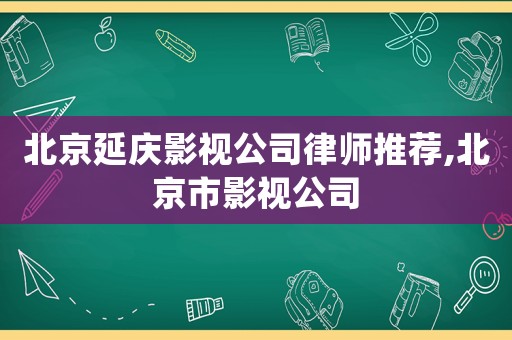 北京延慶影視公司律師推薦,北京市影視公司