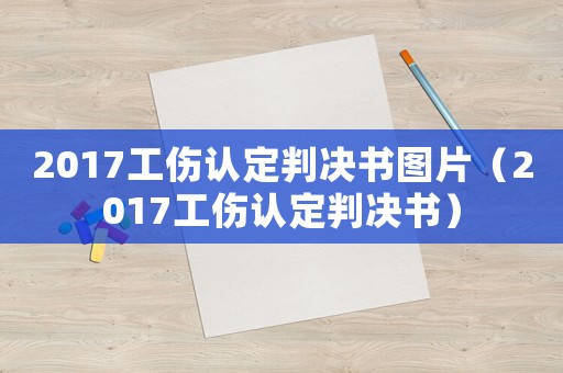 2017工傷認定判決書圖片（2017工傷認定判決書）