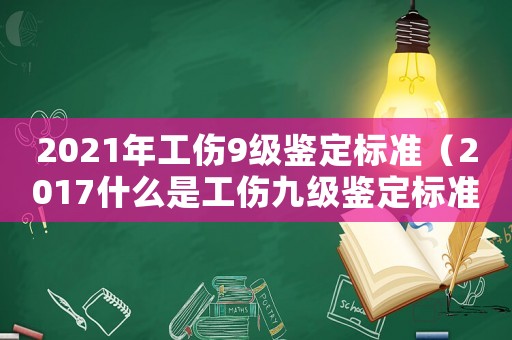 2021年工傷9級鑒定標準（2017什么是工傷九級鑒定標準）