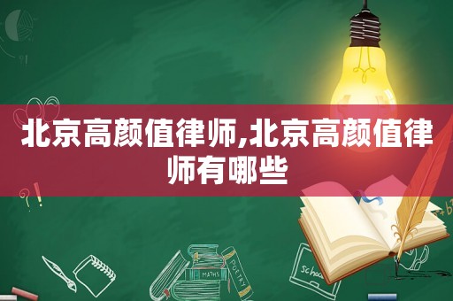 北京高顏值律師,北京高顏值律師有哪些
