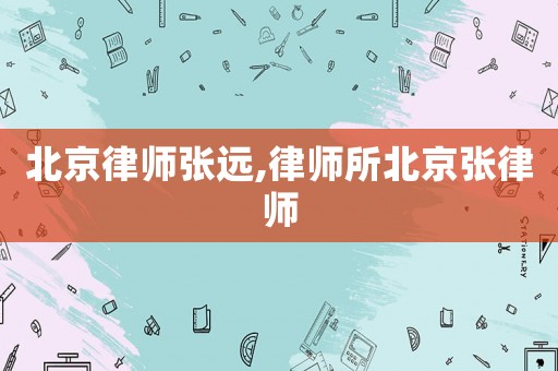 北京律師張遠,律師所北京張律師