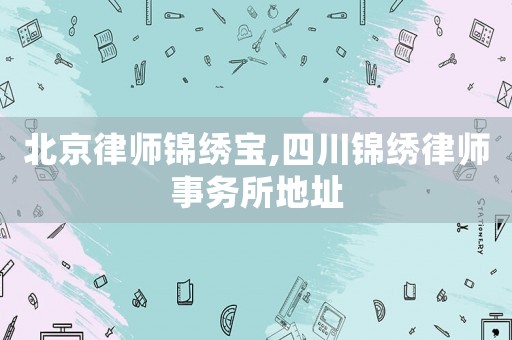 北京律師錦繡寶,四川錦繡律師事務所地址