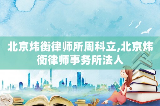 北京煒衡律師所周科立,北京煒衡律師事務所法人