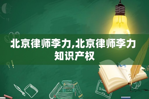 北京律師李力,北京律師李力 知識產權