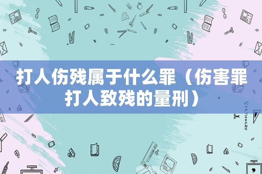 打人傷殘屬于什么罪（傷害罪打人致殘的量刑）