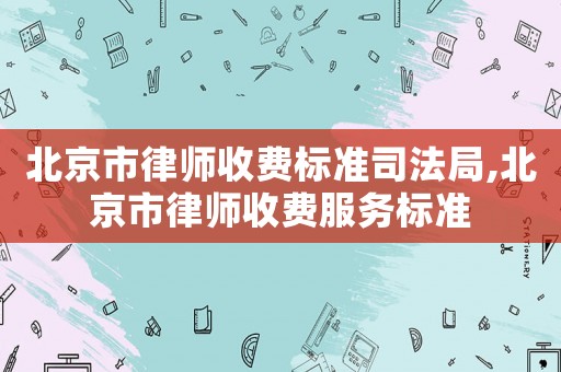 北京市律師收費標準司法局,北京市律師收費服務標準