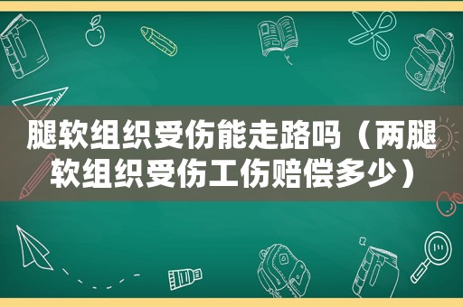 腿軟組織受傷能走路嗎（兩腿軟組織受傷工傷賠償多少）