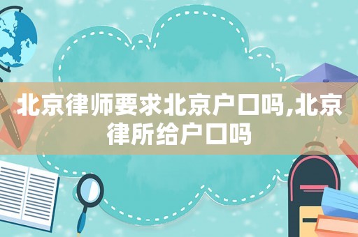 北京律師要求北京戶口嗎,北京律所給戶口嗎
