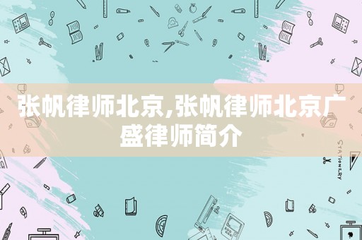 張帆律師北京,張帆律師北京廣盛律師簡介
