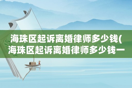 海珠區(qū)起訴離婚律師多少錢(海珠區(qū)起訴離婚律師多少錢一次)