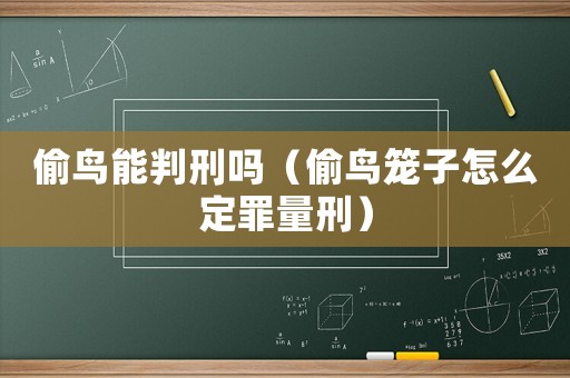 偷鳥能判刑嗎（偷鳥籠子怎么定罪量刑）