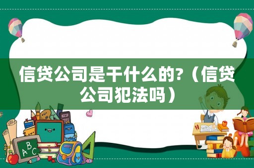 信貸公司是干什么的?（信貸公司犯法嗎）