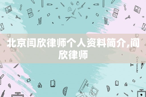 北京閆欣律師個人資料簡介,閻欣律師