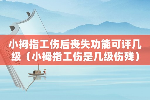 小拇指工傷后喪失功能可評幾級（小拇指工傷是幾級傷殘）