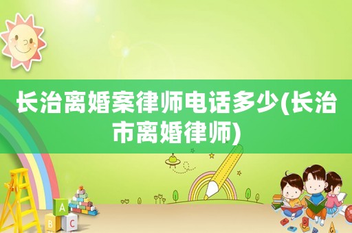 長治離婚案律師電話多少(長治市離婚律師)