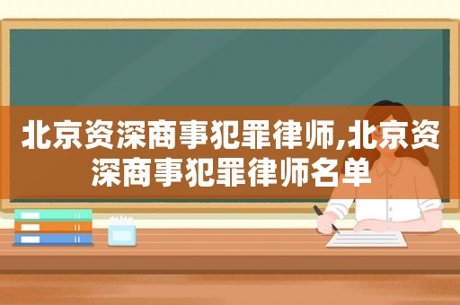 北京資深商事犯罪律師,北京資深商事犯罪律師名單