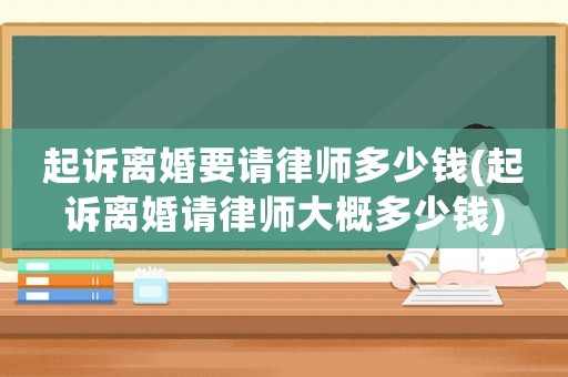 起訴離婚要請律師多少錢(起訴離婚請律師大概多少錢)
